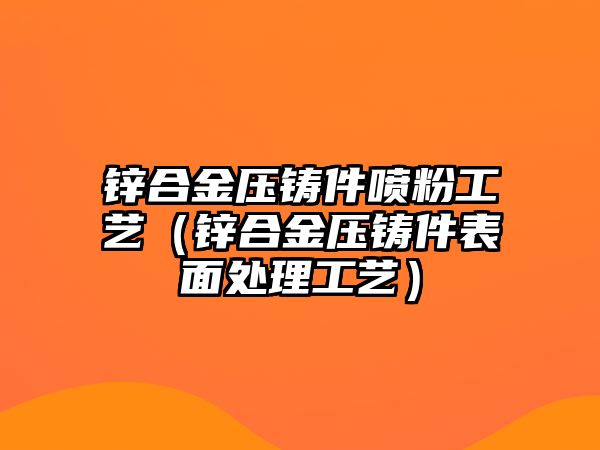 鋅合金壓鑄件噴粉工藝（鋅合金壓鑄件表面處理工藝）