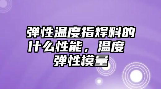 彈性溫度指焊料的什么性能，溫度 彈性模量