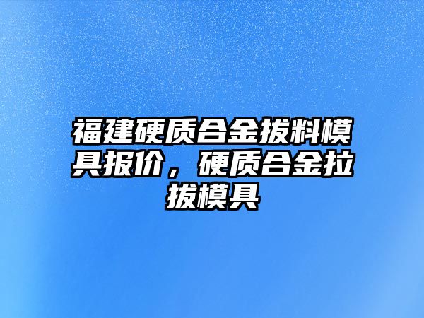 福建硬質(zhì)合金拔料模具報價，硬質(zhì)合金拉拔模具