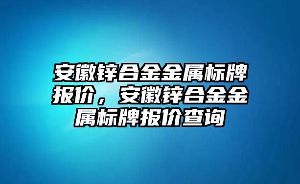 安徽鋅合金金屬標(biāo)牌報價，安徽鋅合金金屬標(biāo)牌報價查詢