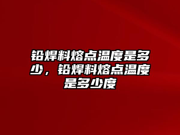 鉛焊料熔點(diǎn)溫度是多少，鉛焊料熔點(diǎn)溫度是多少度