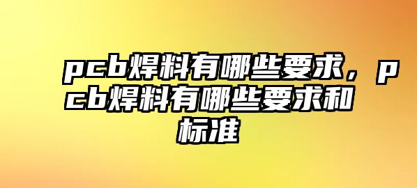 pcb焊料有哪些要求，pcb焊料有哪些要求和標準