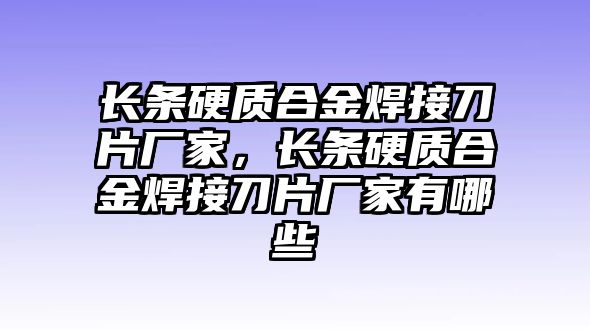 長條硬質(zhì)合金焊接刀片廠家，長條硬質(zhì)合金焊接刀片廠家有哪些