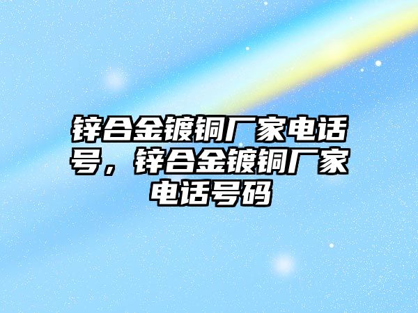 鋅合金鍍銅廠家電話號，鋅合金鍍銅廠家電話號碼