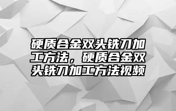 硬質(zhì)合金雙頭銑刀加工方法，硬質(zhì)合金雙頭銑刀加工方法視頻