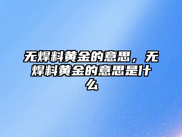 無焊料黃金的意思，無焊料黃金的意思是什么