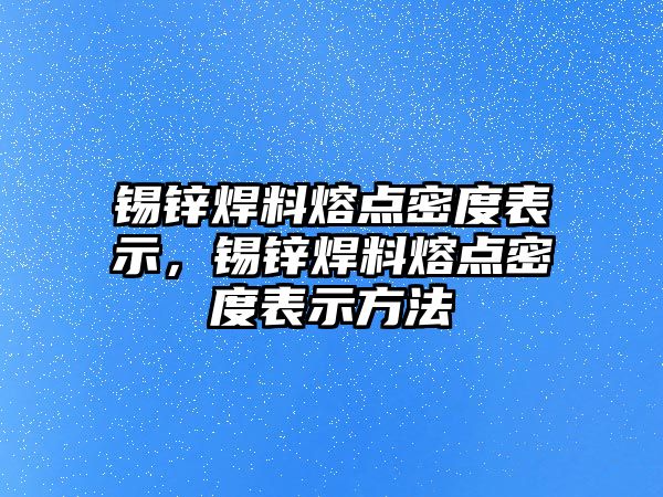 錫鋅焊料熔點密度表示，錫鋅焊料熔點密度表示方法