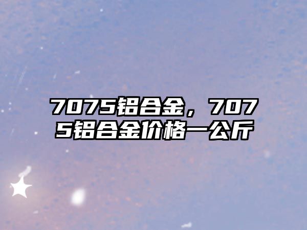 7075鋁合金，7075鋁合金價格一公斤