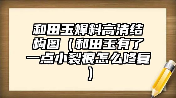 和田玉焊料高清結(jié)構(gòu)圖（和田玉有了一點(diǎn)小裂痕怎么修復(fù)）