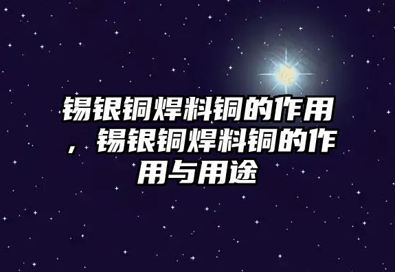 錫銀銅焊料銅的作用，錫銀銅焊料銅的作用與用途