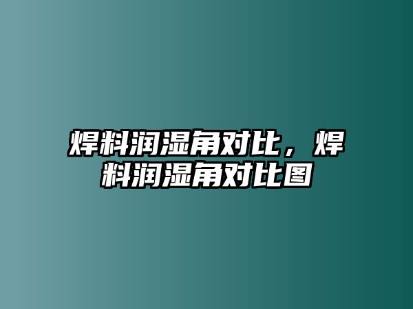 焊料潤(rùn)濕角對(duì)比，焊料潤(rùn)濕角對(duì)比圖