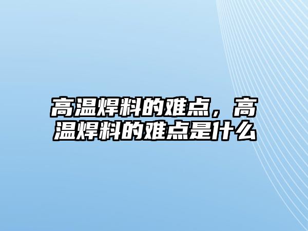 高溫焊料的難點，高溫焊料的難點是什么