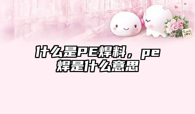 什么是PE焊料，pe焊是什么意思