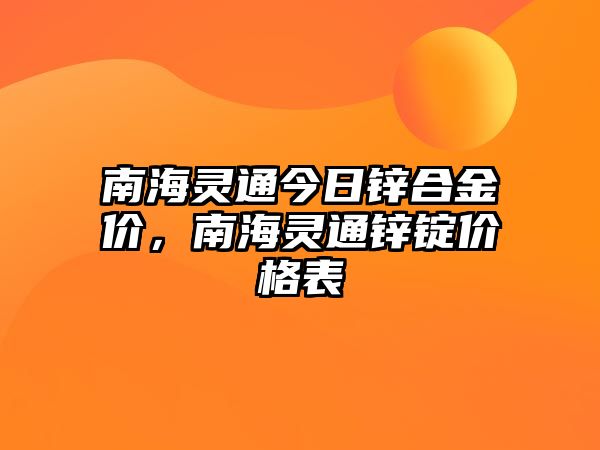 南海靈通今日鋅合金價(jià)，南海靈通鋅錠價(jià)格表