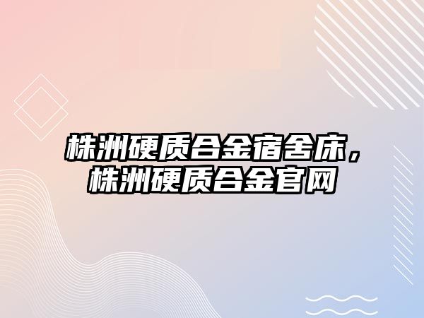 株洲硬質合金宿舍床，株洲硬質合金官網