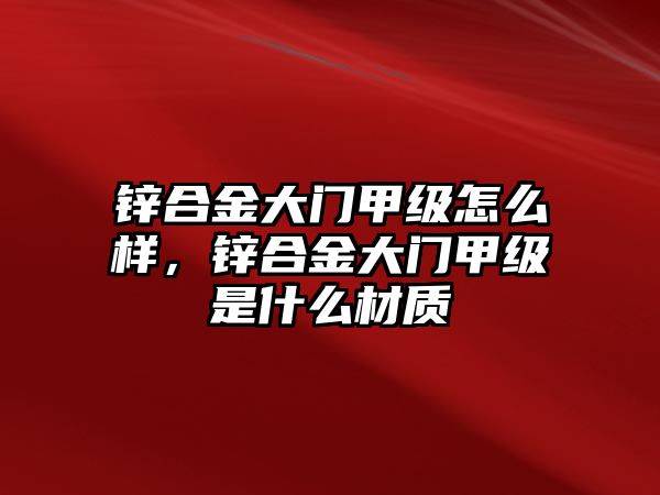 鋅合金大門(mén)甲級(jí)怎么樣，鋅合金大門(mén)甲級(jí)是什么材質(zhì)