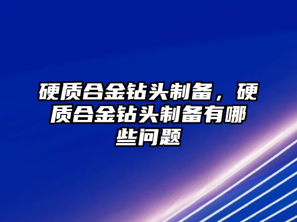 硬質(zhì)合金鉆頭制備，硬質(zhì)合金鉆頭制備有哪些問題