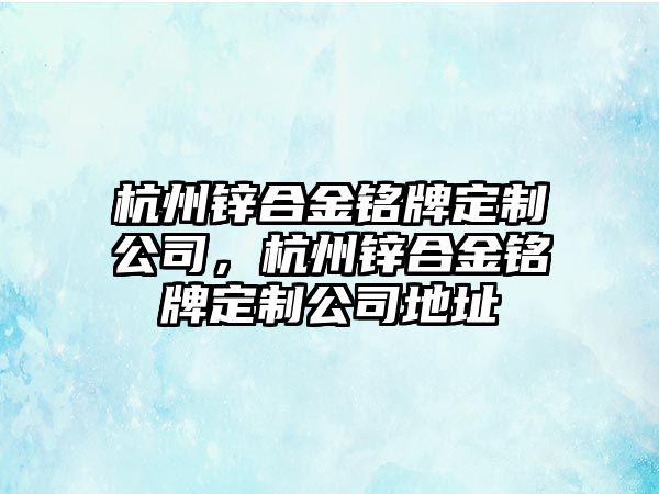 杭州鋅合金銘牌定制公司，杭州鋅合金銘牌定制公司地址