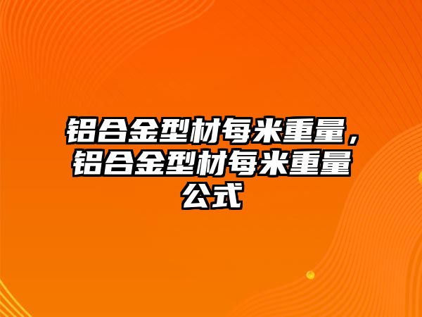 鋁合金型材每米重量，鋁合金型材每米重量公式