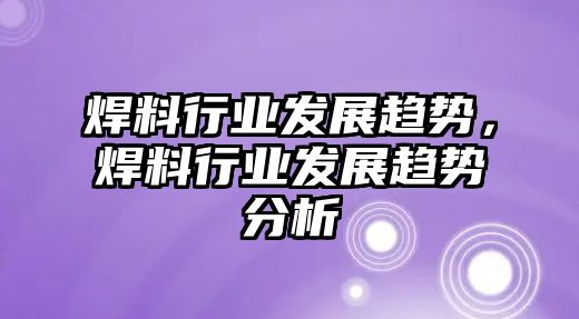 焊料行業(yè)發(fā)展趨勢(shì)，焊料行業(yè)發(fā)展趨勢(shì)分析