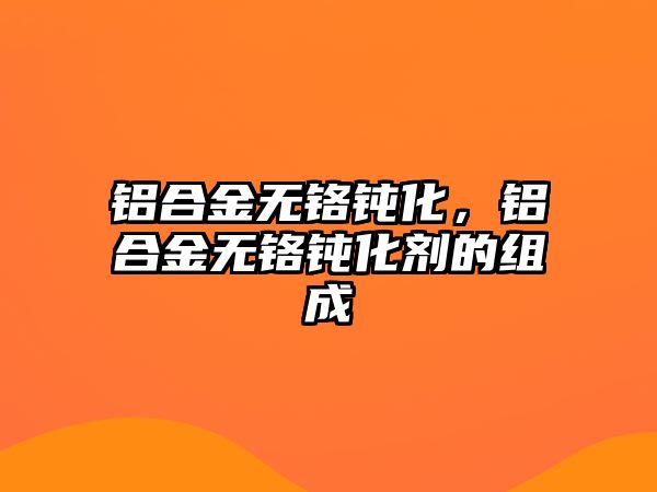 鋁合金無鉻鈍化，鋁合金無鉻鈍化劑的組成