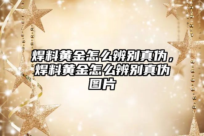 焊料黃金怎么辨別真?zhèn)危噶宵S金怎么辨別真?zhèn)螆D片