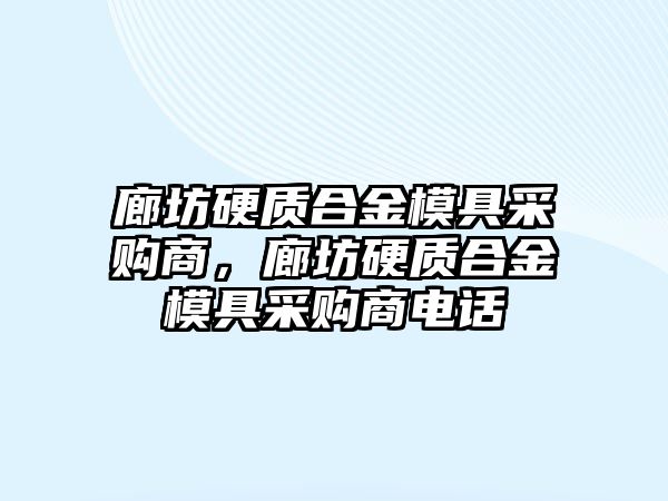 廊坊硬質(zhì)合金模具采購(gòu)商，廊坊硬質(zhì)合金模具采購(gòu)商電話