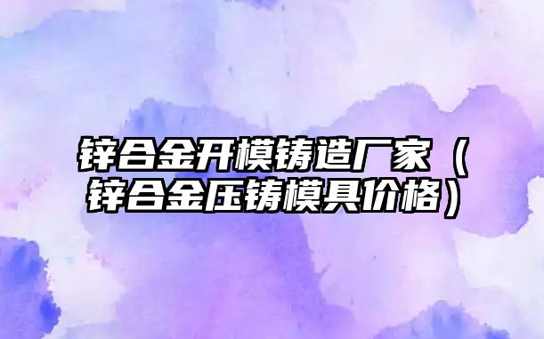 鋅合金開模鑄造廠家（鋅合金壓鑄模具價格）