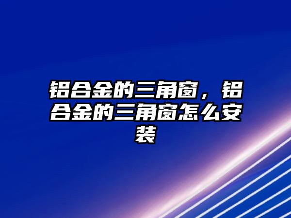 鋁合金的三角窗，鋁合金的三角窗怎么安裝