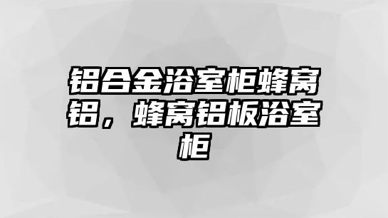 鋁合金浴室柜蜂窩鋁，蜂窩鋁板浴室柜