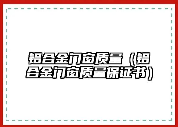 鋁合金門窗質(zhì)量（鋁合金門窗質(zhì)量保證書）