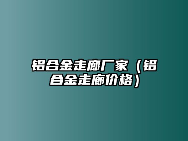 鋁合金走廊廠家（鋁合金走廊價格）