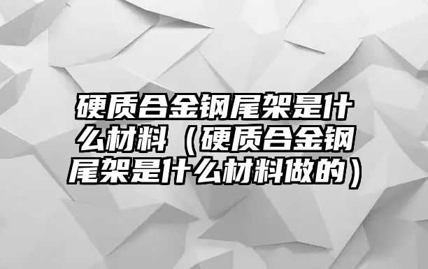 硬質合金鋼尾架是什么材料（硬質合金鋼尾架是什么材料做的）