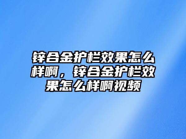 鋅合金護欄效果怎么樣啊，鋅合金護欄效果怎么樣啊視頻