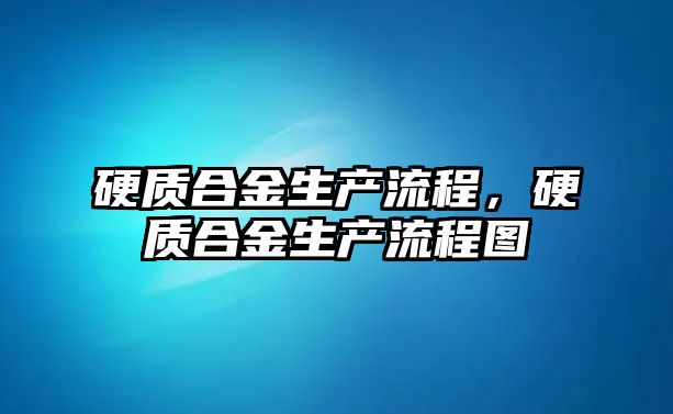 硬質(zhì)合金生產(chǎn)流程，硬質(zhì)合金生產(chǎn)流程圖