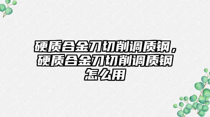 硬質合金刀切削調質鋼，硬質合金刀切削調質鋼怎么用