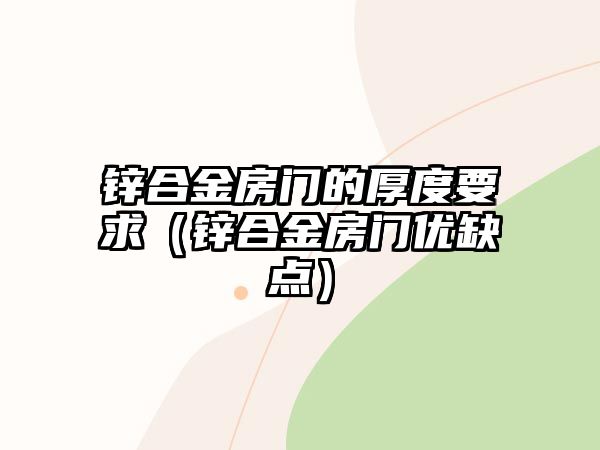 鋅合金房門的厚度要求（鋅合金房門優(yōu)缺點(diǎn)）