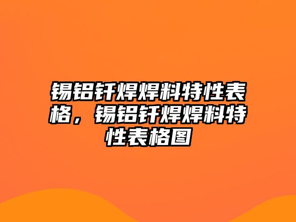 錫鋁釬焊焊料特性表格，錫鋁釬焊焊料特性表格圖