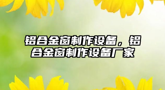 鋁合金窗制作設備，鋁合金窗制作設備廠家