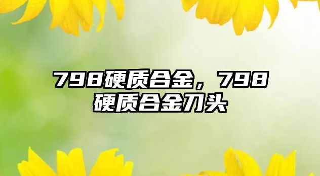 798硬質(zhì)合金，798硬質(zhì)合金刀頭