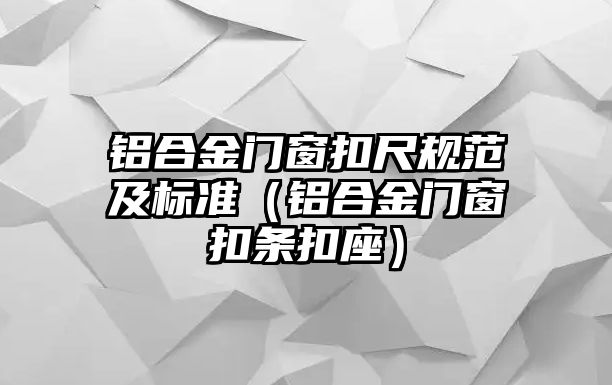 鋁合金門窗扣尺規(guī)范及標(biāo)準(zhǔn)（鋁合金門窗扣條扣座）