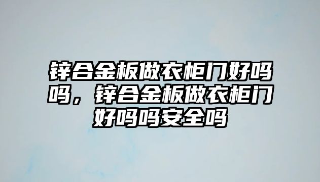 鋅合金板做衣柜門好嗎嗎，鋅合金板做衣柜門好嗎嗎安全嗎