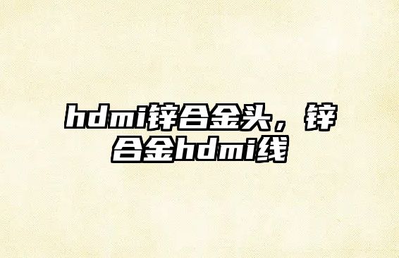 hdmi鋅合金頭，鋅合金hdmi線