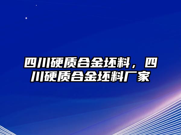 四川硬質(zhì)合金坯料，四川硬質(zhì)合金坯料廠家