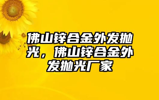 佛山鋅合金外發(fā)拋光，佛山鋅合金外發(fā)拋光廠家