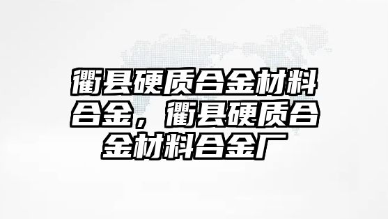 衢縣硬質(zhì)合金材料合金，衢縣硬質(zhì)合金材料合金廠