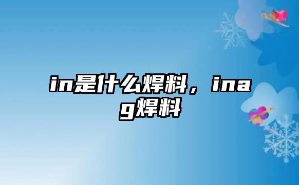 in是什么焊料，inag焊料