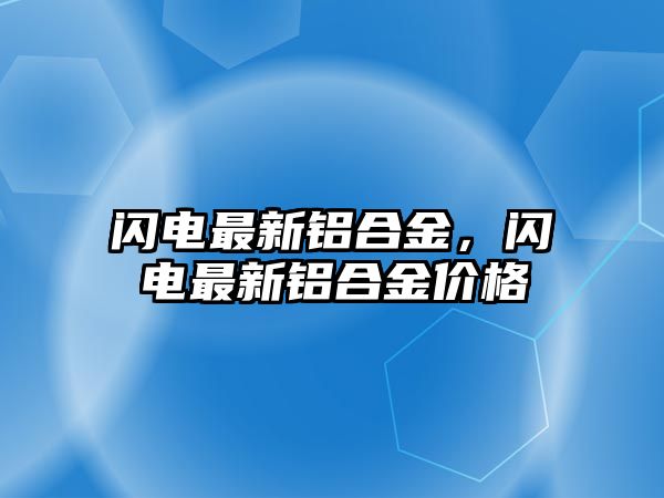 閃電最新鋁合金，閃電最新鋁合金價(jià)格