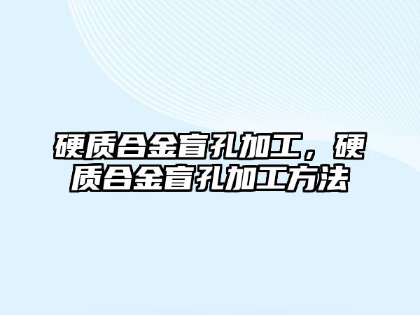 硬質(zhì)合金盲孔加工，硬質(zhì)合金盲孔加工方法