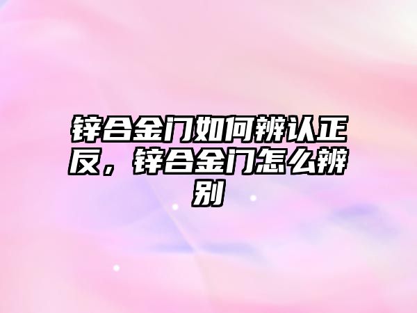 鋅合金門如何辨認(rèn)正反，鋅合金門怎么辨別